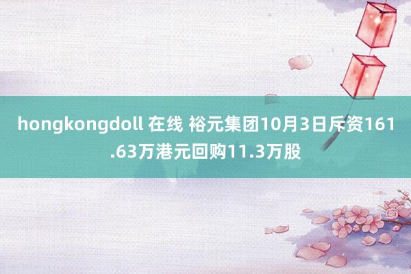 hongkongdoll 在线 裕元集团10月3日斥资161.63万港元回购11.3万股