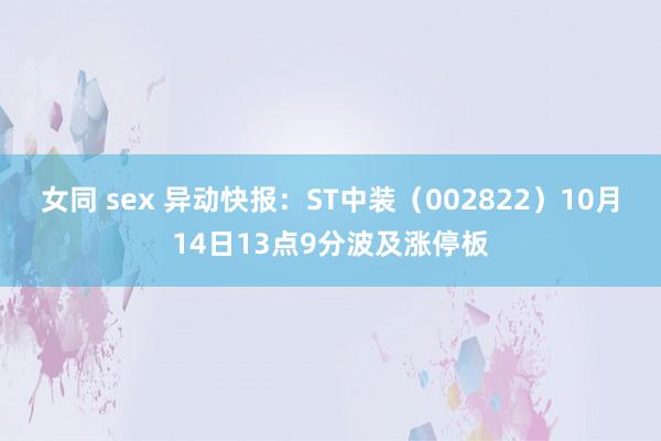 女同 sex 异动快报：ST中装（002822）10月14日13点9分波及涨停板