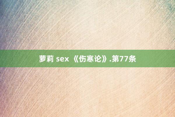 萝莉 sex 《伤寒论》.第77条