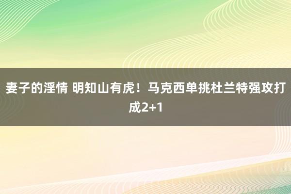 妻子的淫情 明知山有虎！马克西单挑杜兰特强攻打成2+1