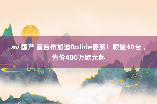 av 国产 首台布加迪Bolide委派！限量40台 ，售价400万欧元起