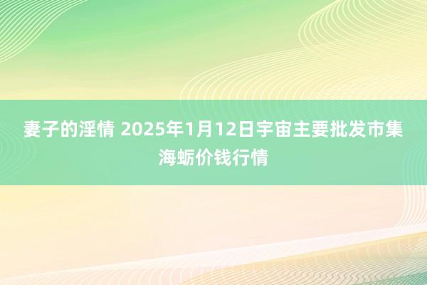 妻子的淫情 2025年1月12日宇宙主要批发市集海蛎价钱行情