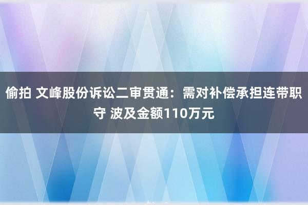 偷拍 文峰股份诉讼二审贯通：需对补偿承担连带职守 波及金额110万元