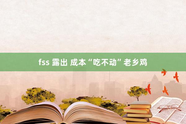 fss 露出 成本“吃不动”老乡鸡